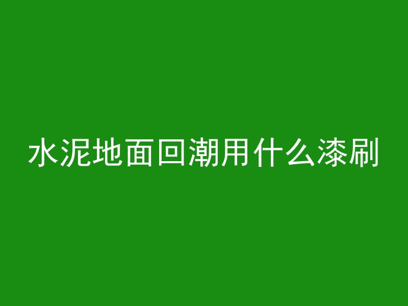 水泥地面回潮用什么漆刷