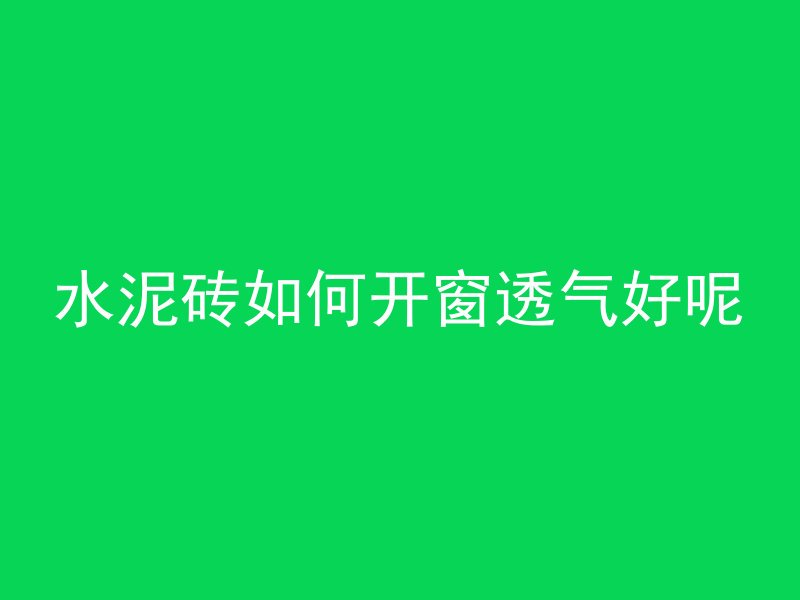 水泥砖如何开窗透气好呢