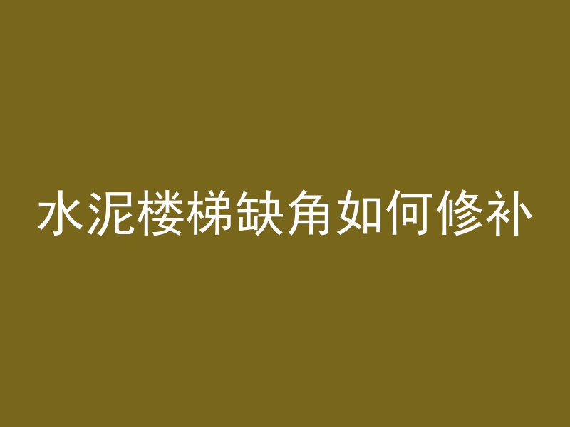 水泥楼梯缺角如何修补