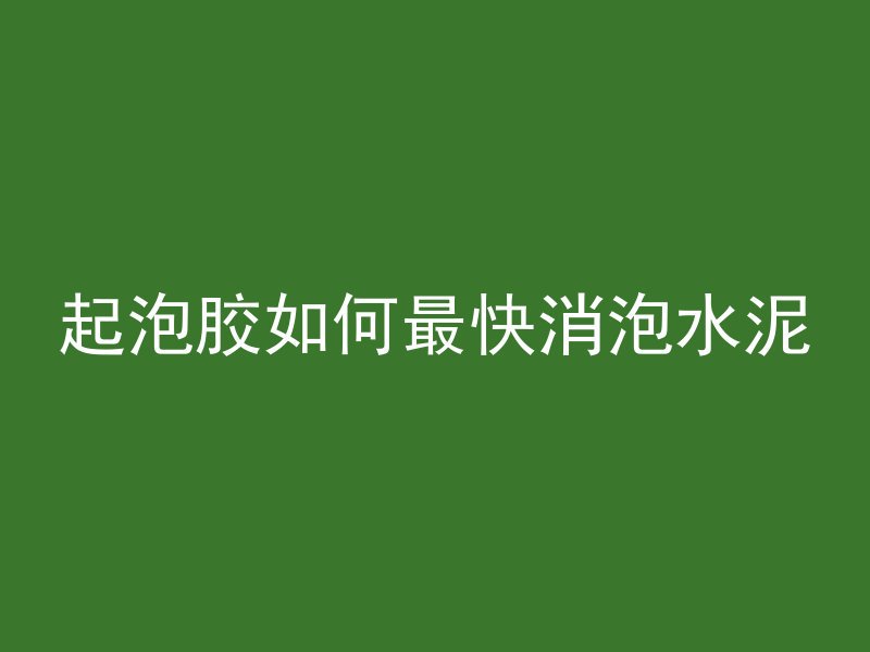 起泡胶如何最快消泡水泥