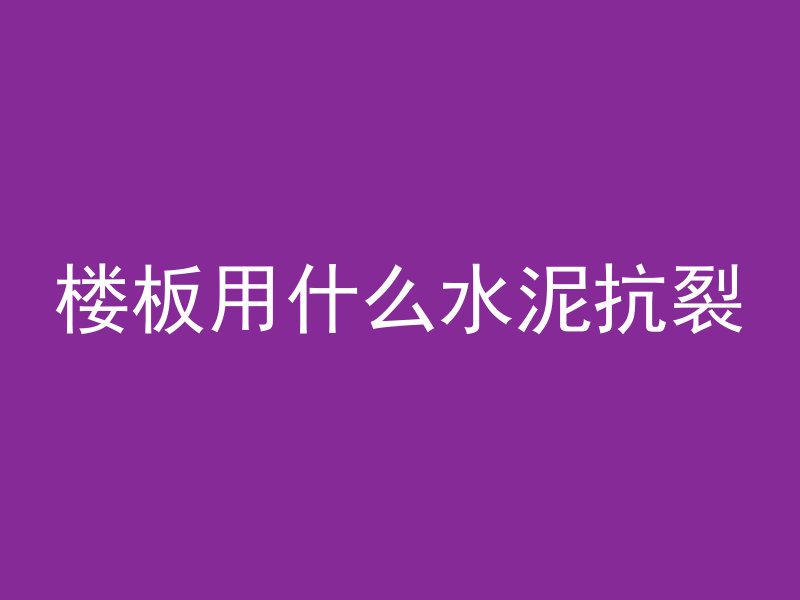 楼板用什么水泥抗裂