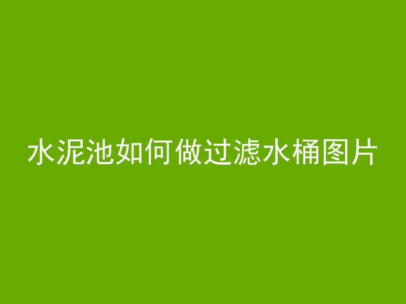 水泥池如何做过滤水桶图片