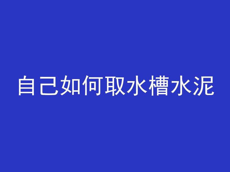 自己如何取水槽水泥