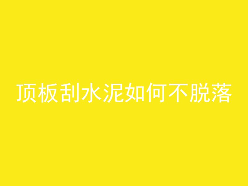 顶板刮水泥如何不脱落