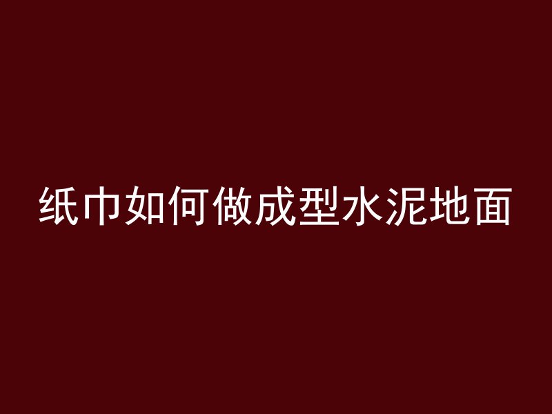 纸巾如何做成型水泥地面