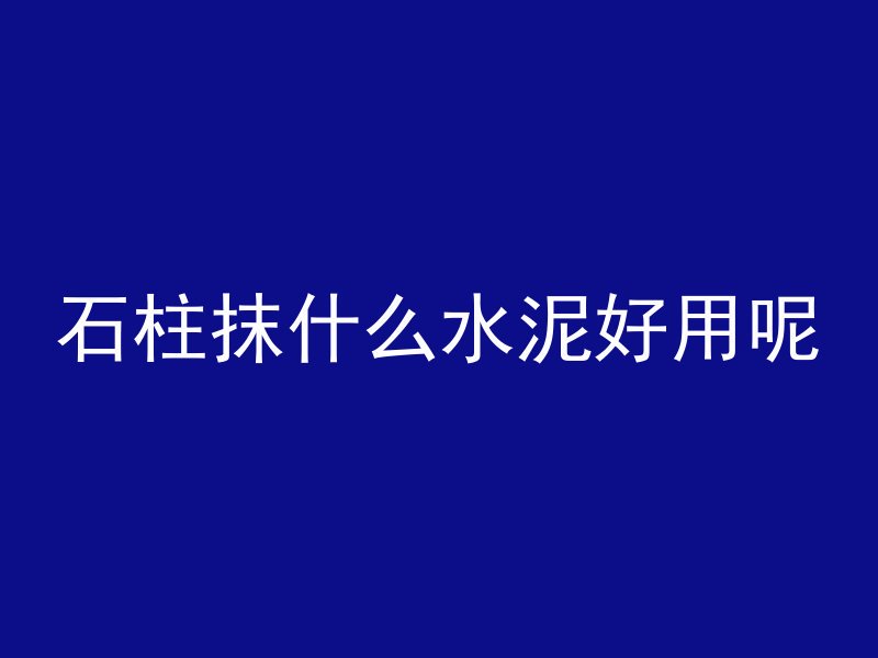 石柱抹什么水泥好用呢