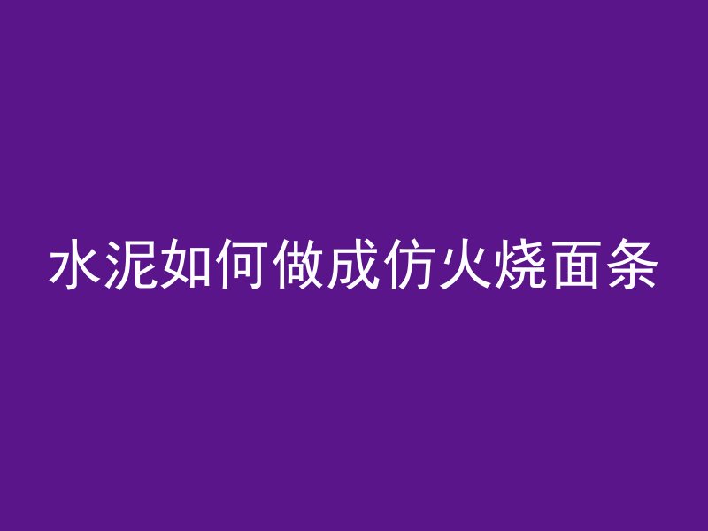 水泥如何做成仿火烧面条