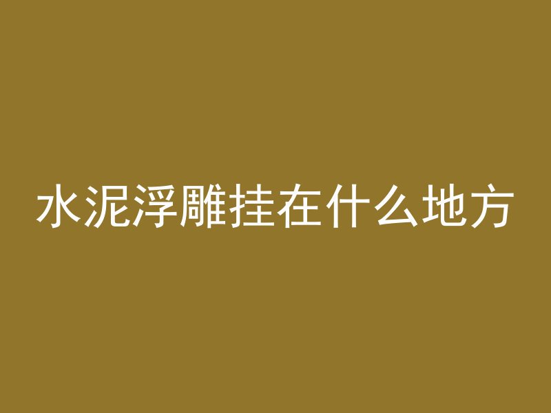 水泥浮雕挂在什么地方