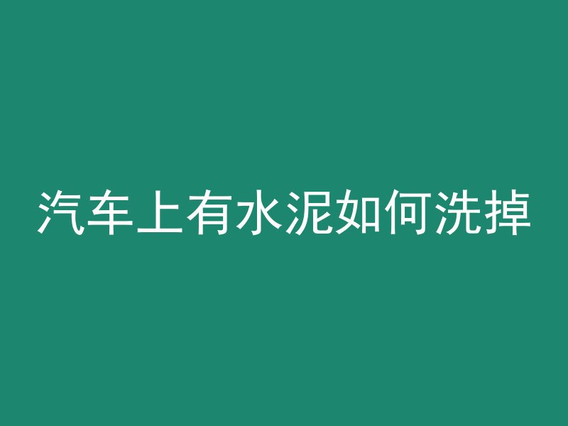 汽车上有水泥如何洗掉