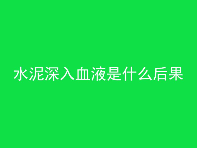 水泥深入血液是什么后果