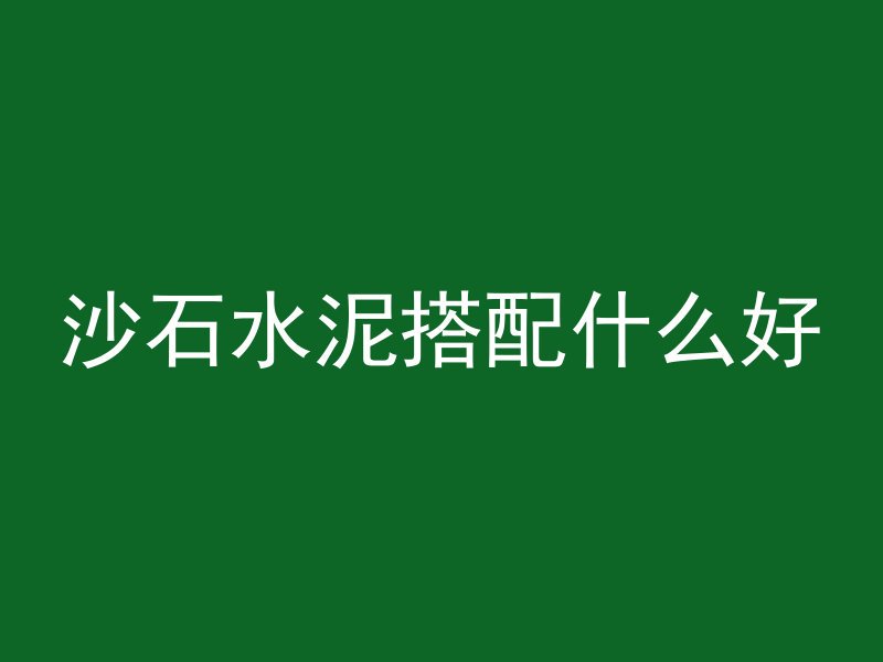 沙石水泥搭配什么好