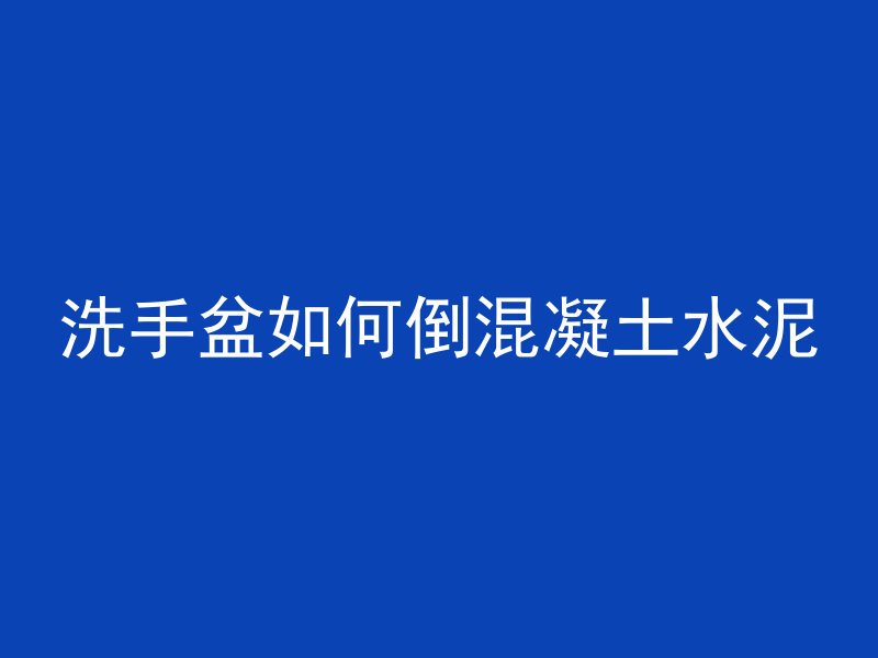 洗手盆如何倒混凝土水泥