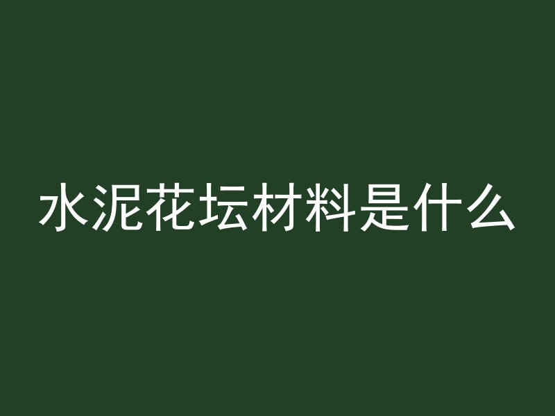 水泥花坛材料是什么