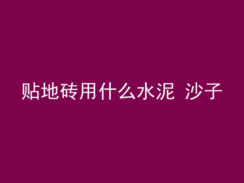 贴地砖用什么水泥 沙子