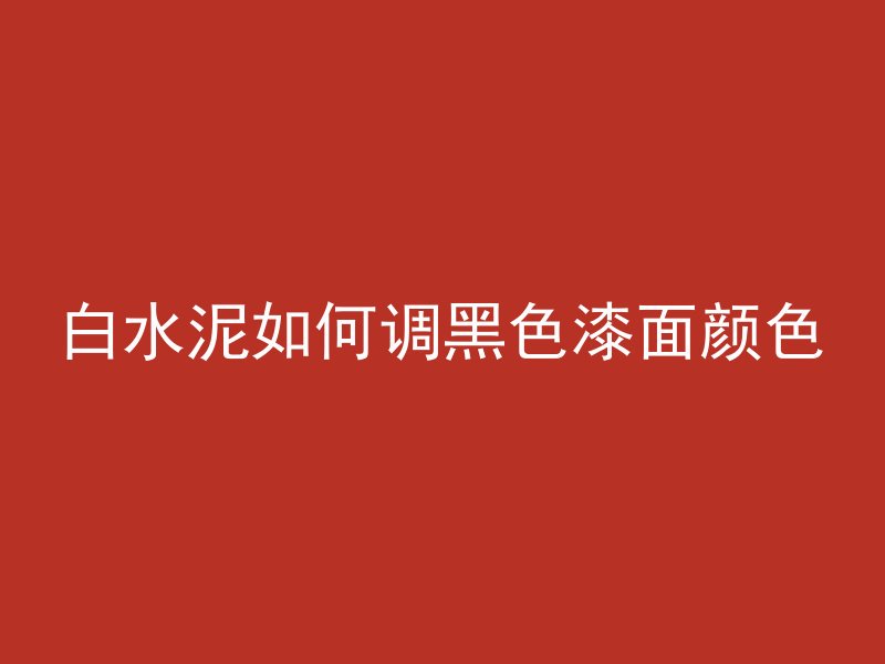 白水泥如何调黑色漆面颜色