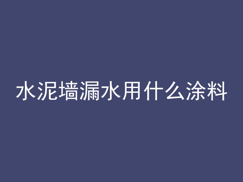 水泥墙漏水用什么涂料