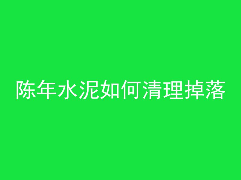 陈年水泥如何清理掉落