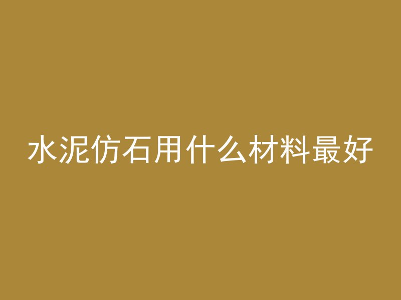 水泥仿石用什么材料最好