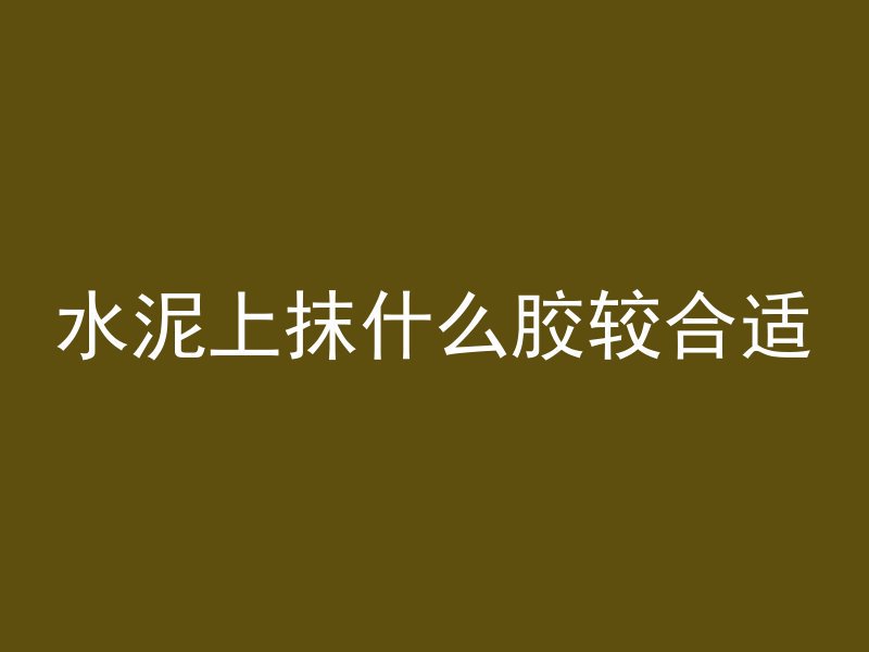 水泥上抹什么胶较合适