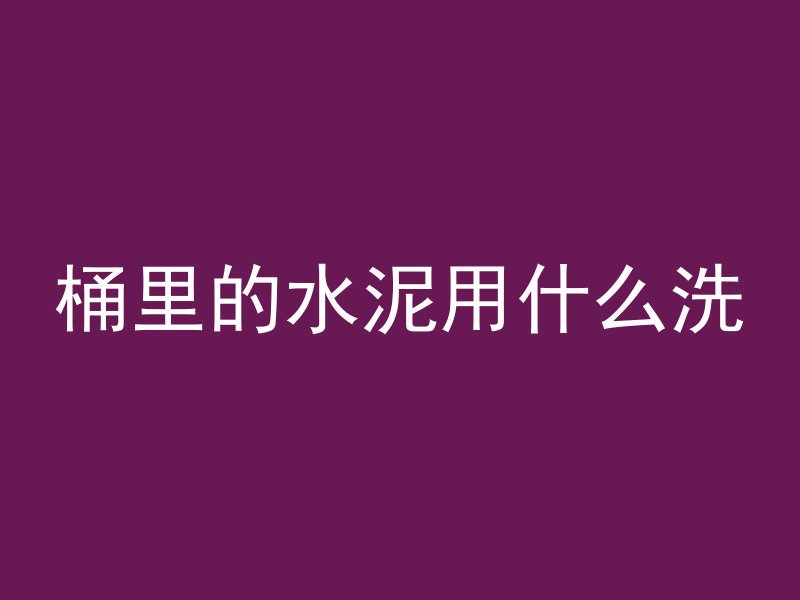 桶里的水泥用什么洗