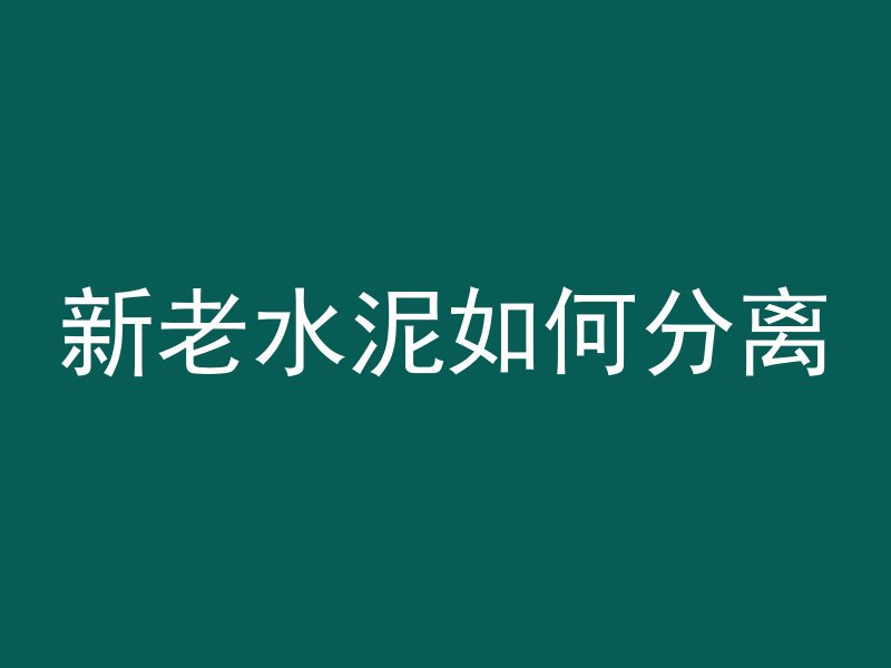 新老水泥如何分离