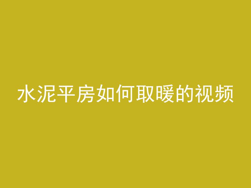 水泥平房如何取暖的视频