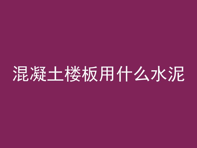 混凝土楼板用什么水泥