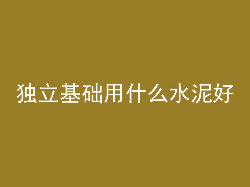 独立基础用什么水泥好