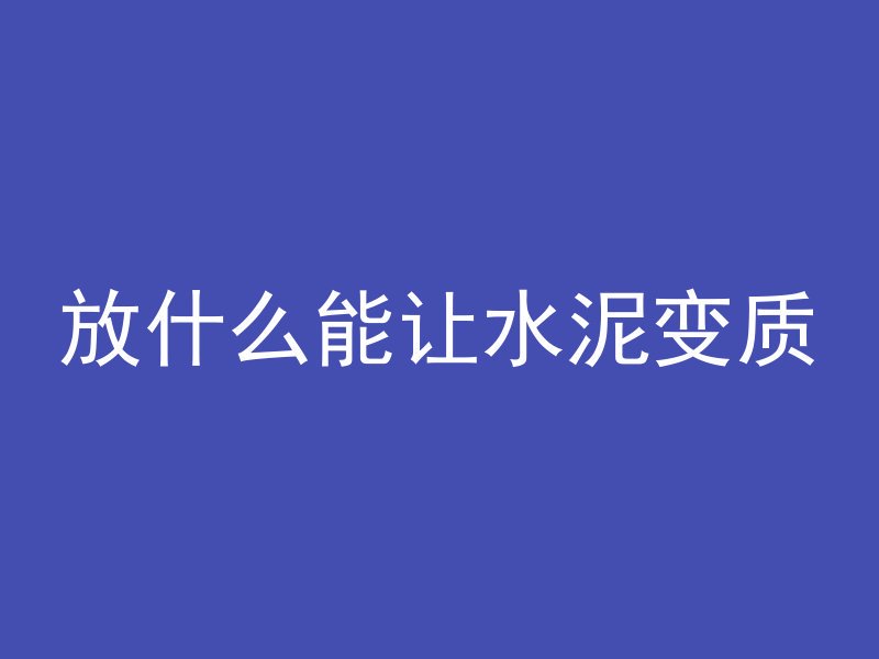 放什么能让水泥变质