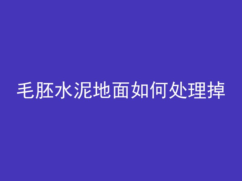 毛胚水泥地面如何处理掉