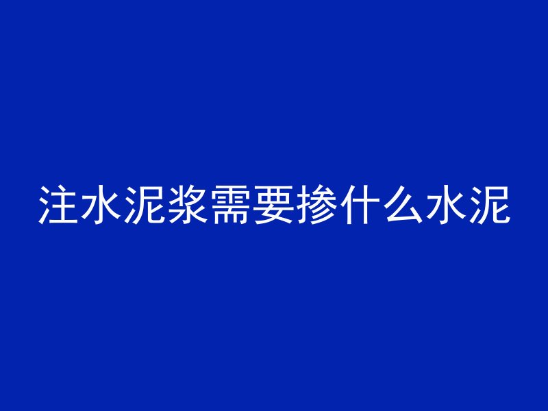 注水泥浆需要掺什么水泥