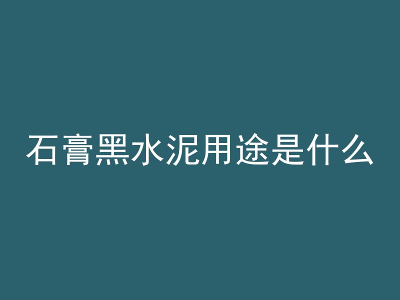 石膏黑水泥用途是什么