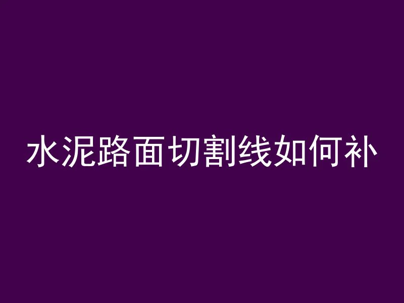 水泥路面切割线如何补