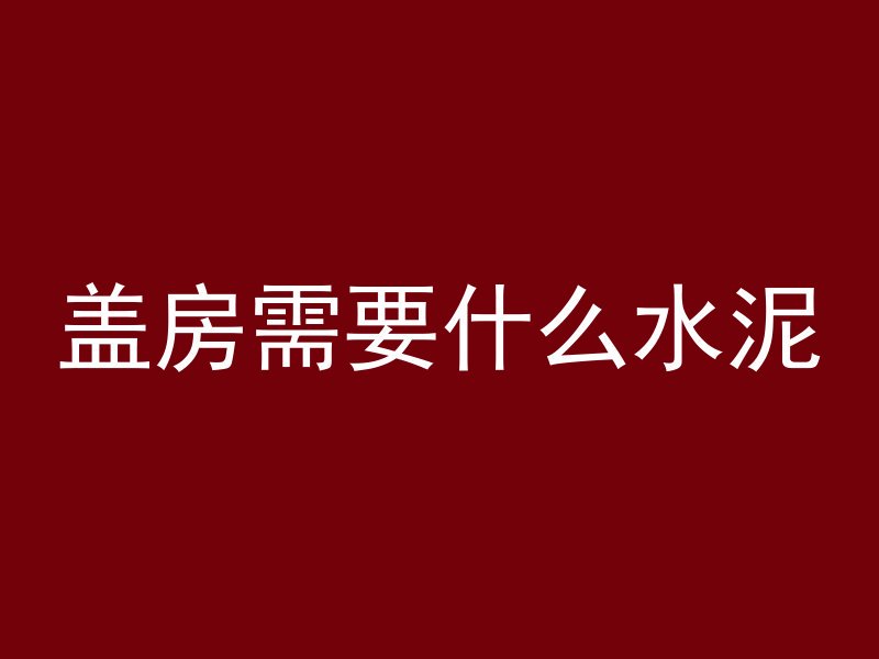 盖房需要什么水泥