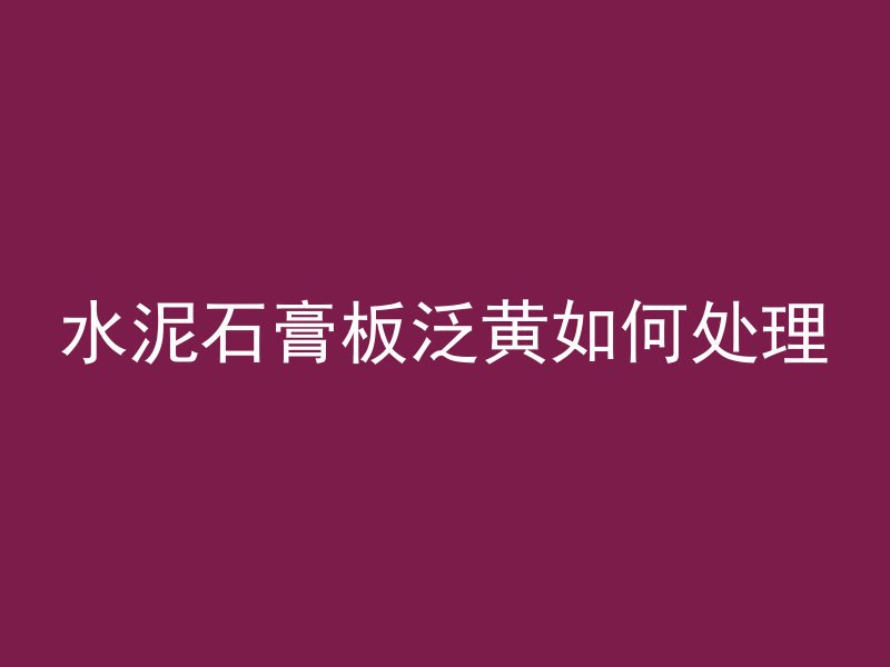 水泥石膏板泛黄如何处理