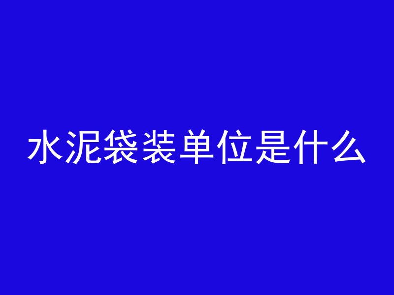 水泥袋装单位是什么