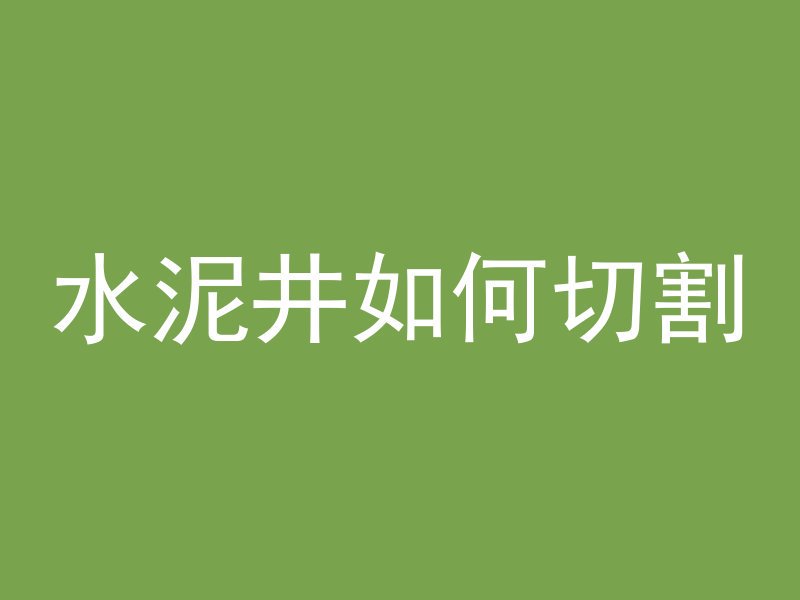 水泥井如何切割