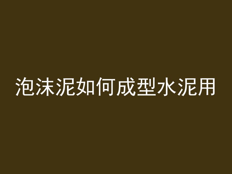 泡沫泥如何成型水泥用