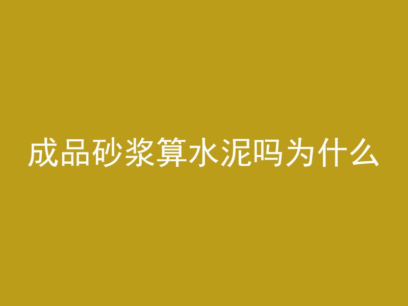 成品砂浆算水泥吗为什么