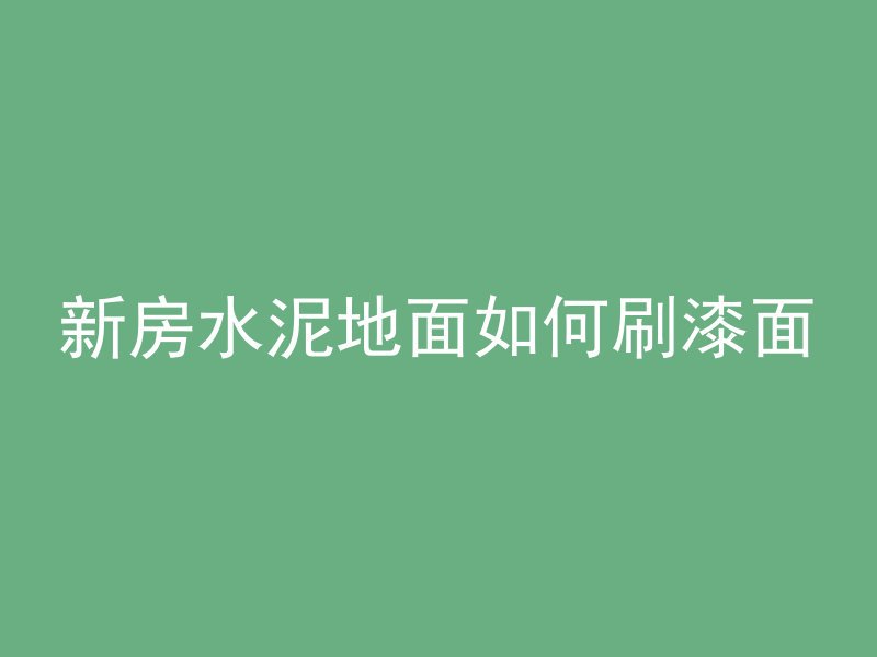 新房水泥地面如何刷漆面