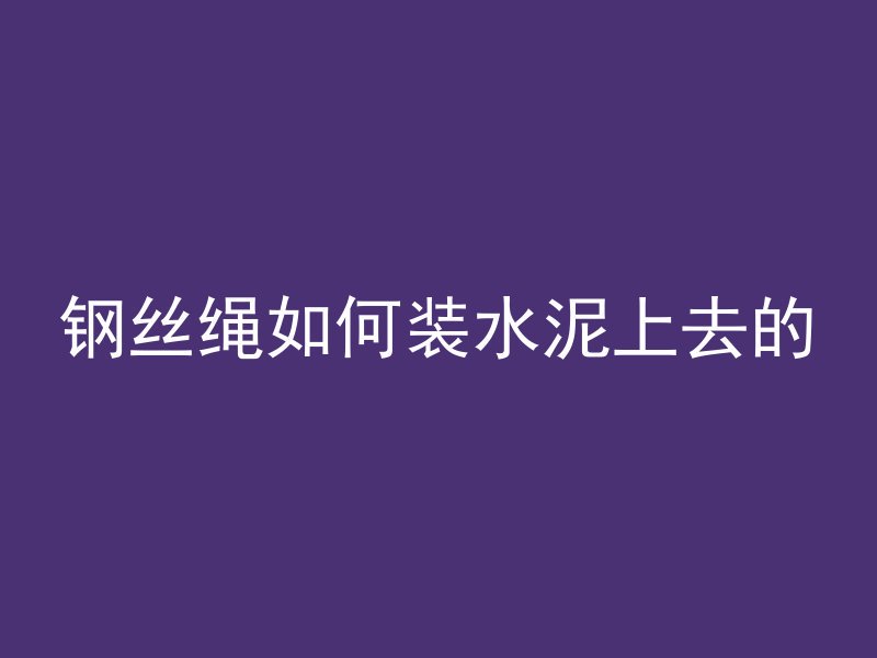 钢丝绳如何装水泥上去的