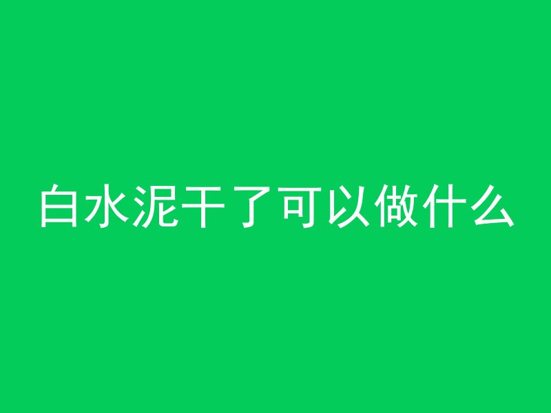 白水泥干了可以做什么