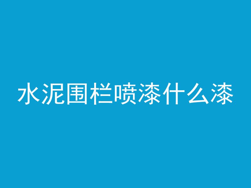 水泥围栏喷漆什么漆