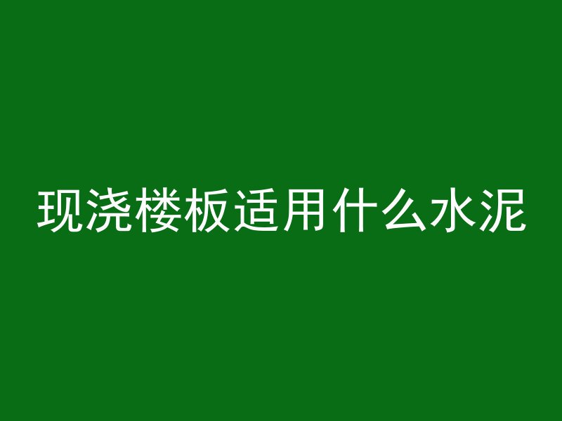 现浇楼板适用什么水泥