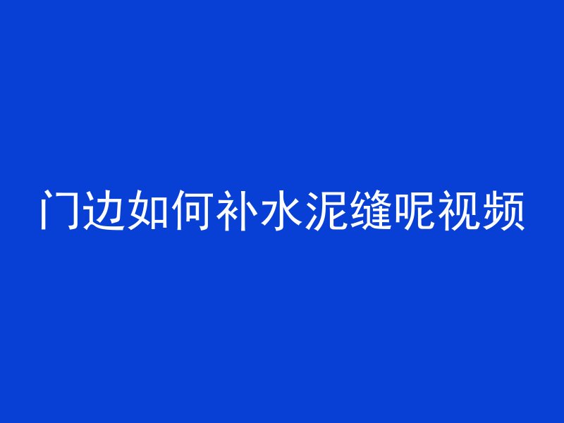 门边如何补水泥缝呢视频