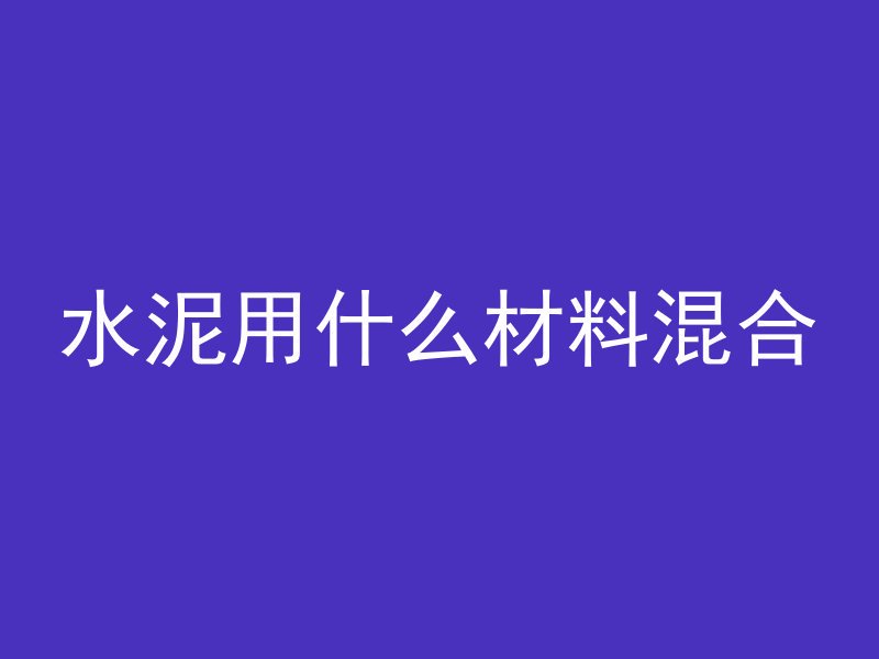 水泥用什么材料混合