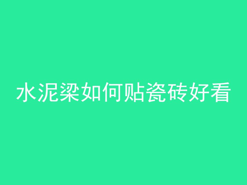 水泥梁如何贴瓷砖好看