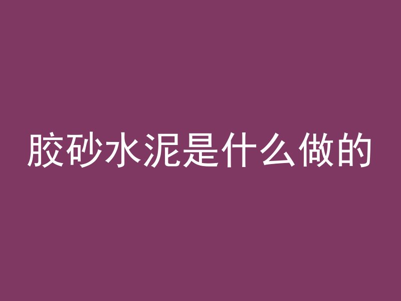 胶砂水泥是什么做的