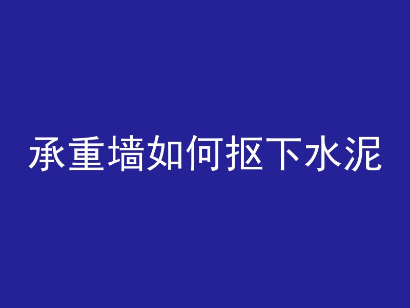 承重墙如何抠下水泥