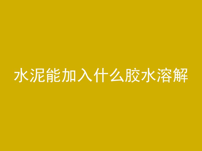 水泥能加入什么胶水溶解